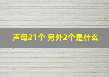 声母21个 另外2个是什么